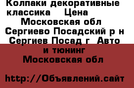 Колпаки декоративные “классика“ › Цена ­ 1 000 - Московская обл., Сергиево-Посадский р-н, Сергиев Посад г. Авто » GT и тюнинг   . Московская обл.